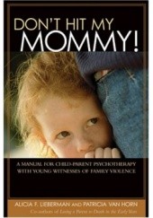 Okładka książki Dont Hit My Mommy: A Manual For Child-parent Psychotherapy With Young Witnesses Of Family Violence Alicia F. Lieberman
