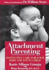 Okładka książki Attachment Parenting: Instinctive Care for Your Baby and Young Child Katie Allison Granju, Betsy Kennedy, William Sears