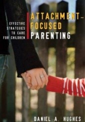 Okładka książki Attachment-Focused Parenting: Effective Strategies to Care for Children Daniel A. Hughes