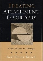 Okładka książki Treating Attachment Disorders: From Theory to Therapy Karl Heinz Brisch