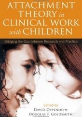 Okładka książki Attachment Theory in Clinical Work with Children: Bridging the Gap between Research and Practice Douglas F. Goldsmith, David Oppenheim