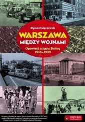 Warszawa między wojnami. Opowieść o życiu Stolicy 1918-1939