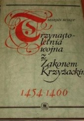 Okładka książki Trzynastoletnia wojna z Zakonem Krzyżackim 1454-1466 Marian Biskup