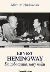 Okładka książki Ernest Hemingway. Do zobaczenia, stary wilku Mira Michałowska