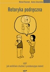 Okładka książki Retoryka podręczna, czyli jak wnikliwie słuchać i przekonująco mówić Michał Rusinek, Aneta Załazińska