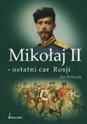 Okładka książki Mikołaj II - ostatni car Rosji Jan Sobczak