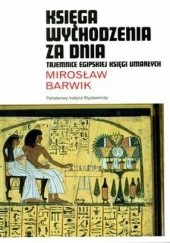 Okładka książki Księga wychodzenia za dnia. Tajemnice egipskiej Księgi umarłych Mirosław Barwik
