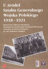 Okładka książki U źródeł Sztabu Generalnego Wojska Polskiego 1918-1921 praca zbiorowa