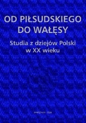 Od Piłsudskiego do Wałęsy. Studia z dziejów Polski w XX wieku