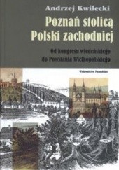 Okładka książki Poznań stolicą Polski zachodniej Andrzej Kwilecki