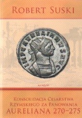 Okładka książki Konsolidacja Cesarstwa Rzymskiego za panowania Aureliana 270-275 Robert Suski