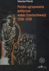 Okładka książki Polskie ugrupowania polityczne wobec Czechosłowacji 1938a1939 Sebastian Pilarski