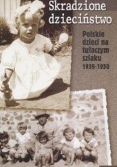 Skradzione dzieciństwo. Polskie dzieci na tułaczym szlaku 1939-1950