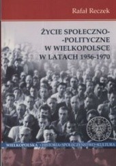 Okładka książki Życie społeczno - polityczne w Wielkopolsce w latach 1956 - 1970 Rafał Reczek