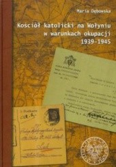 Okładka książki Kościół katolicki na Wołyniu w warunkach okupacji 1939-1945 Maria Dębowska