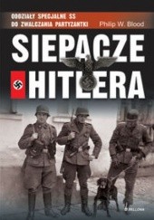 Okładka książki Siepacze Hitlera.Oddziały specjalne SS do zwalczania partyzantki. Philip W. Blood