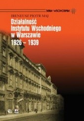 Okładka książki Działalność Instytutu Wschodniego w Warszawie 1926 - 1939 Ireneusz Piotr Maj