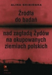 Okładka książki Źródła do badań nad zagładą Żydów na okupowanych ziemiach polskich Alina Skibińska
