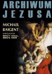 Okładka książki Archiwum Jezusa Michael Baigent