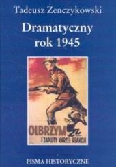 Okładka książki Dramatyczny rok 1945 Tadeusz Żenczykowski