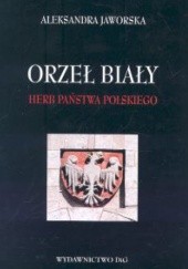 Okładka książki Orzeł biały - herb Państwa Polskiego Aleksandra Jaworska