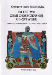 Rycerstwo ziemi choszczeńskiej XIII-XVI wieku: Polityka - gospodarka - kultura - genealogia