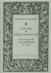 Okładka książki O zgodę w Rzeczypospolitej. zjazd warszawski i sejm pacyfikacyjny 1673 roku Leszek Andrzej Wierzbicki