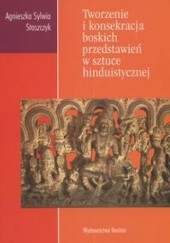 Okładka książki Tworzenie i konsekracja boskich przedstawień w sztuce hinduistycznej Agnieszka Staszczyk