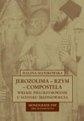 Okładka książki Jerozolima-Rzym-Compostela. Wielkie pielgrzymowanie u schyłku średniowiecza Halina Manikowska
