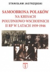 Okładka książki Samoobrona Polaków na Kresach Południowo-Wschodnich II RP w latach 1939-1946 Stanisław Jastrzębski