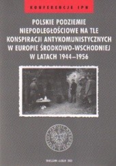 Polskie podziemie niepodległościowe na tle konspiracji antykomunistycznych w Europie Środkowo-Wschodniej w latach 1944-1956
