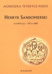 Okładka książki Henryk Sandomierski (1126/1133 - 18 X 1166) Agnieszka Teterycz-Puzio