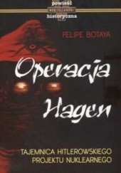 Okładka książki Operacja Hagen. Tajemnica hitlerowskiego projektu nuklearnego Felipe Botaya