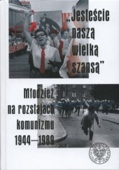 Okładka książki „Jesteście naszą wielką szansą”. Młodzież na rozstajach komunizmu 1944–1989 Paweł Ceranka, Sławomir Stępień
