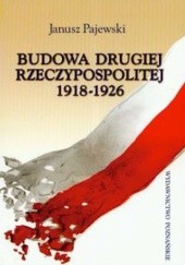Okładka książki Budowa Drugiej Rzeczypospolitej 1918-1926 Janusz Pajewski