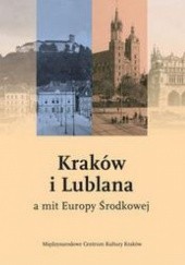 Okładka książki Kraków i Lublana a mit Europy środkowej praca zbiorowa