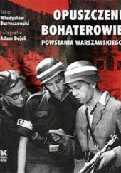 Okładka książki Opuszczeni Bohaterowie Powstania Warszawskiego Władysław Bartoszewski, Adam Bujak