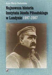 Okładka książki Najnowsza historia Instytutu Józefa Piłsudskiego w Londynie 1997-2007 Anna Maria Stefanicka