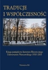 Tradycje i współczesność. Księga pamiątkowa Instytutu Historycznego Uniwersytetu Warszawskiego 1930-2005