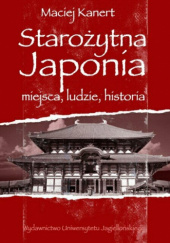 Okładka książki Starożytna Japonia. Miejsca, ludzie, historia Maciej Kanert