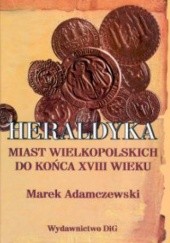 Okładka książki Heraldyka miast wielkopolskich do końca XVIII wieku Marek Adamczewski