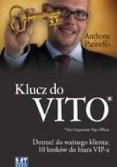 Okładka książki Klucz do VITO: dotrzeć do ważnego klienta. 10 kroków do biura VIP-a Anthony Parinello