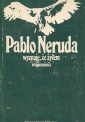 Okładka książki Wyznaję, że żyłem: Wspomnienia Pablo Neruda