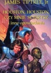 Okładka książki Houston, Houston, czy mnie słyszysz i inne opowiadania James Tiptree