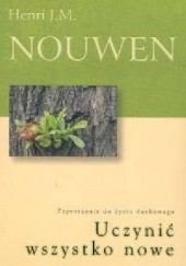Okładka książki Uczynić wszystko nowe. Zaproszenie do życia duchowego Henri J. M. Nouwen