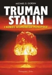 Okładka książki Truman, Stalin i koniec atomowego monopolu Michael D. Gordin