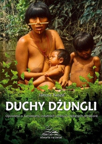 Duchy dżungli. Opowieść o Yanomami, ostatnich wolnych Indianach Amazonii