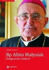 Okładka książki Bp Albin Małysiak. Droga przez stulecie Albin Małysiak, Adam Suwart