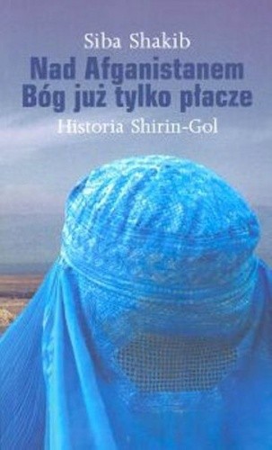 Okładka książki Nad Afganistanem Bóg już tylko płacze. Historia Shirin-Gol Siba Shakib