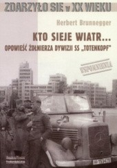 Okładka książki Kto sieje wiatr... Opowieść żołnierza dywizji SS `Totenkopf` Herbert Brunnegger